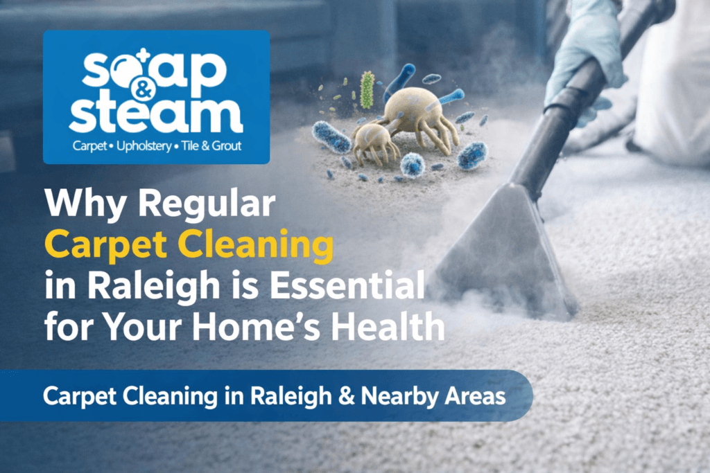 Why Regular Carpet Cleaning in Raleigh is Essential for Your Home’s Health